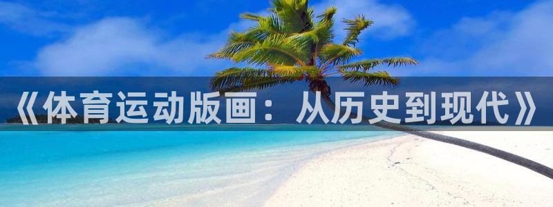 JJB竞技宝官方集团官网：《体育运动版画：从历史到现