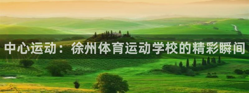 JJB竞技宝官网下载开户：中心运动：徐州体育运动学校的精彩瞬