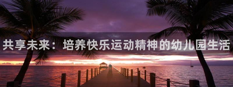 注册JJB竞技宝官方正版app：共享未来：培养快乐运