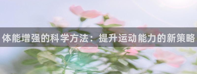 JJB竞技宝官网下载招商电话是多少号码：体能增强的科学方法：