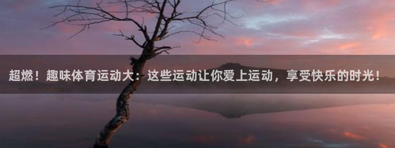 JJB竞技宝官网下载平台APP：超燃！趣味体育运动大：这些运
