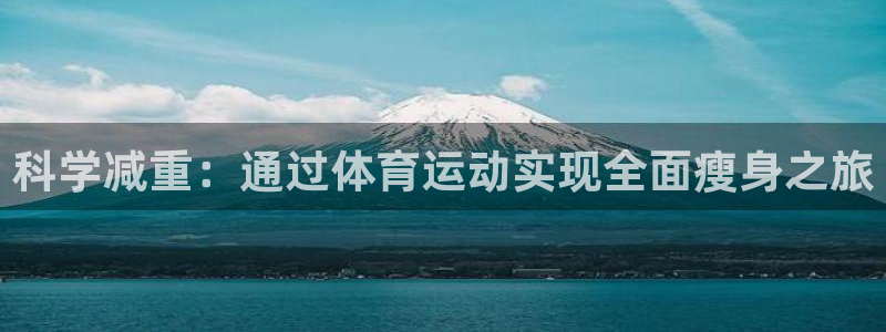 JJB竞技宝官方正版app代理：科学减重：通过体育运