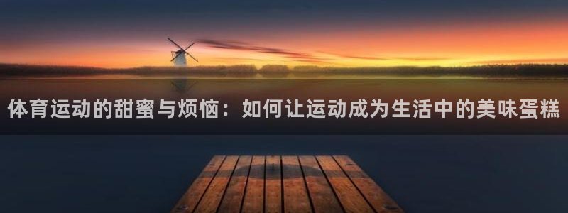 JJB竞技宝官网下载平台注册要钱吗安全吗：体育运动的甜蜜与烦
