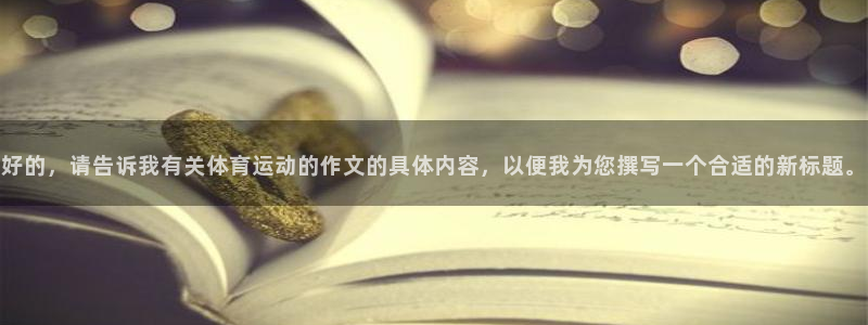 JJB竞技宝官网下载注册：好的，请告诉我有关体育运动