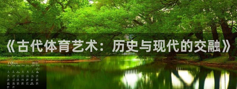JJB竞技宝官网下载是干嘛的公司:《古代体育艺术:历史与现代