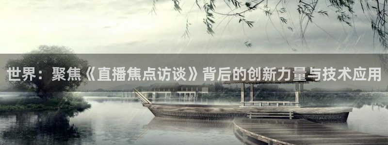 蜘蛛直播nba免费：世界：聚焦《直播焦点访谈》背后的创新力量与技术应用