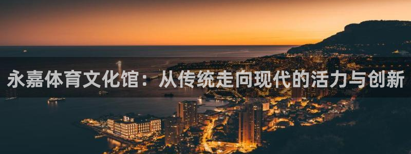  竞技宝软件下载：永嘉体育文化馆：从传统走向现代的活力与创新