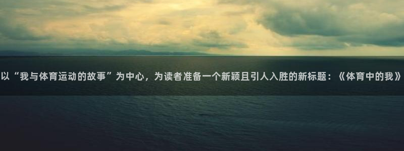 竞技宝测速站网址填什么：以“我与体育运动的故事”为中心，为读
