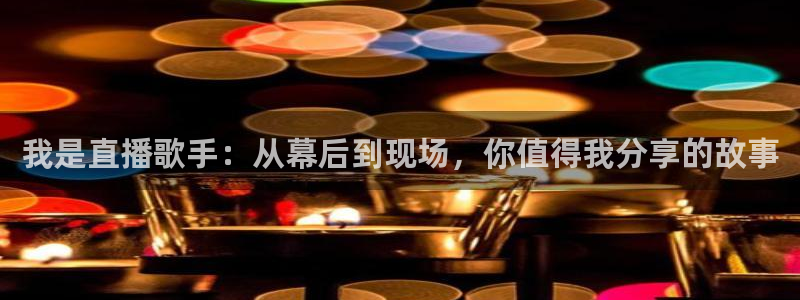 蜘蛛直播nba直播在线直播：我是直播歌手：从幕后到现场，你值得我分享的故事