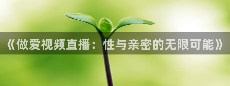 nba直播蜘蛛直播：《做爱视频直播：性与亲密的无限可能》
