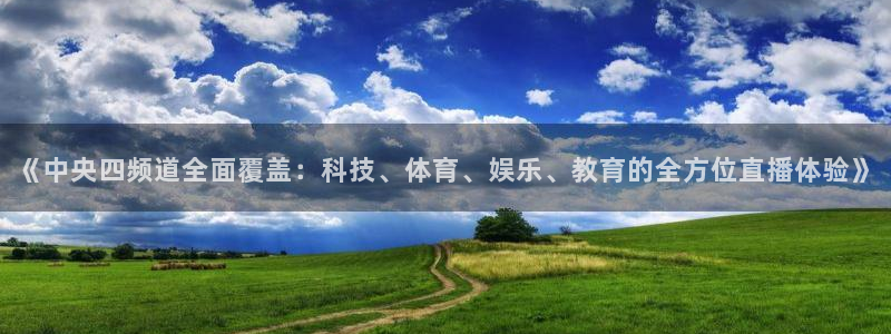 蜘蛛直播体育免费：《中央四频道全面覆盖：科技、体育、娱乐、教育的全方位直播体验》